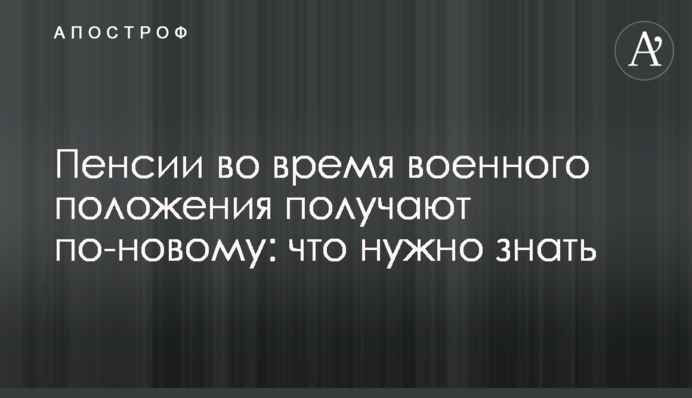 Пенсії під час воєнного стану отримують по-новому: що потрібно знати