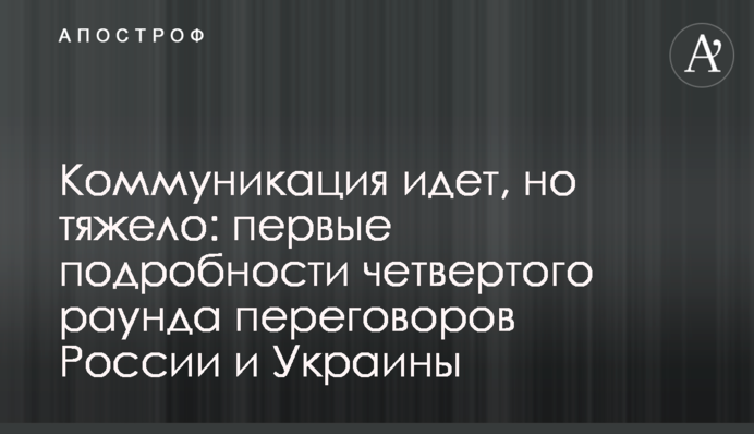 Коммуникация идет, но тяжело: первые подробности четвертого раунда переговоров России и Украины
