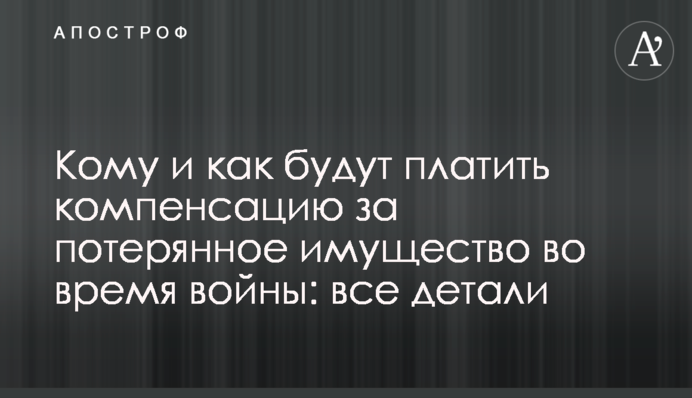 Кому и как будут платить компенсацию за потерянное имущество во время войны: все детали