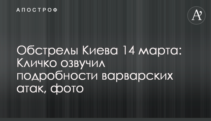 Обстрелы Киева 14 марта: Кличко озвучил подробности варварских атак, фото