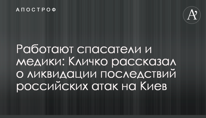 Працюють рятувальники та медики: Кличко розповів про ліквідацію наслідків російських атак на Київ