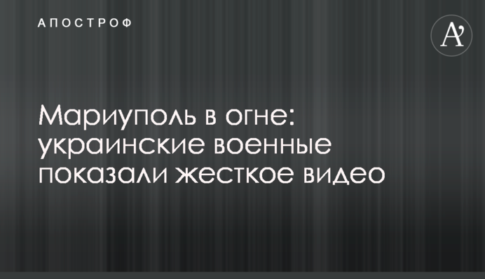 Маріуполь у вогні: українські військові показали жорстке відео