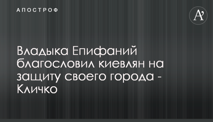 Владыка Епифаний благословил киевлян на защиту своего города - Кличко
