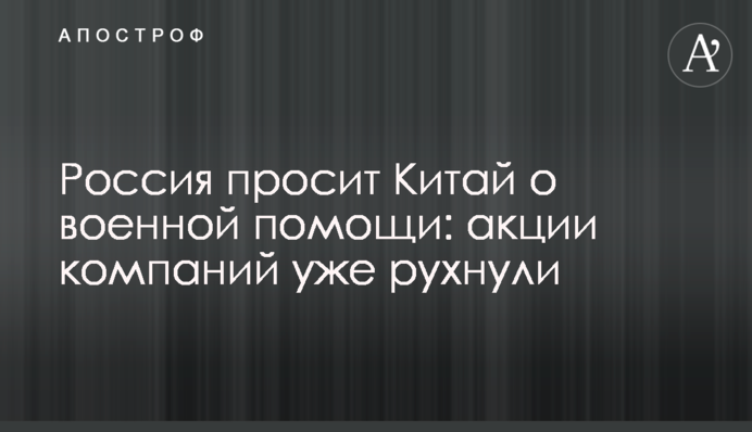 Росія просить Китай про військову допомогу: акції компаній уже впали
