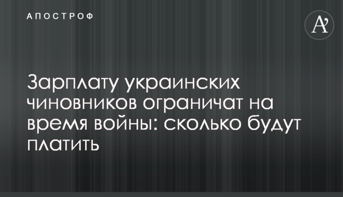 Зарплату українських чиновників обмежать на час війни: скільки платитимуть