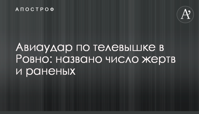 Авіаудар по телевежі в Рівному: названо кількість жертв та поранених