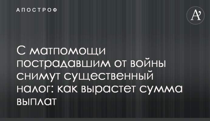 С матпомощи пострадавшим от войны снимут существенный налог: как вырастет сумма выплат