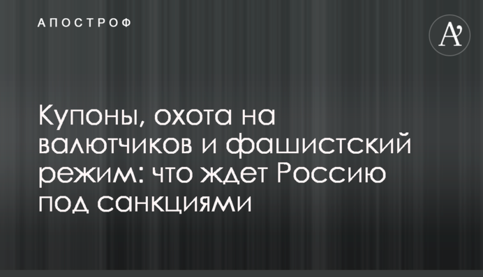 Купони, полювання на валютників та фашистський режим: що чекає на Росію під санкціями