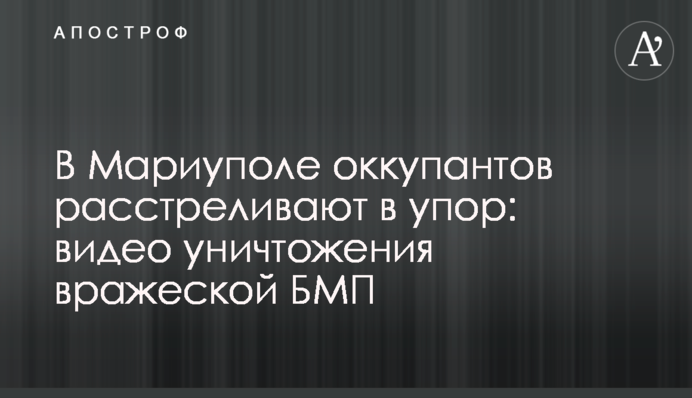 У Маріуполі окупантів розстрілюють в упор: відео знищення ворожої БМП
