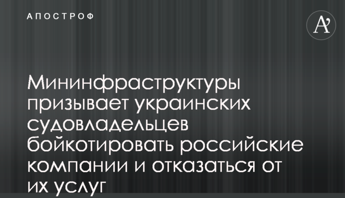 Мінінфраструктури закликає українських судновласників бойкотувати російські компанії та відмовитись від їхніх послуг