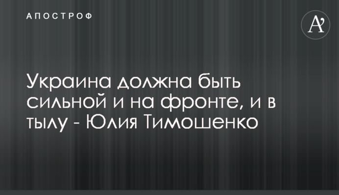 Украина должна быть сильной и на фронте, и в тылу - Юлия Тимошенко