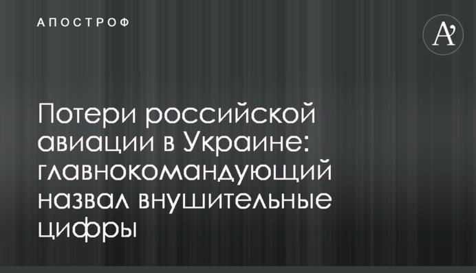 Потери российской авиации в Украине: главнокомандующий назвал внушительные цифры