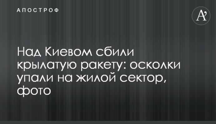 Над Києвом збили крилату ракету: уламки впали на житловий сектор, фото