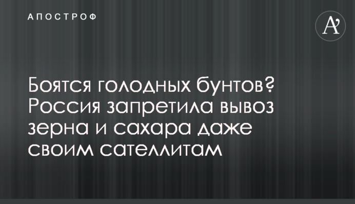 Бояться голодних бунтів? Росія заборонила вивіз зерна та цукру навіть своїм сателітам