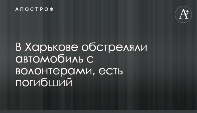 В Харькове обстреляли автомобиль с волонтерами, есть погибший