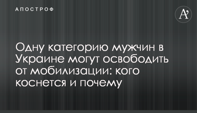 Одну категорію чоловіків в Україні можуть звільнити від мобілізації: кого торкнеться і чому