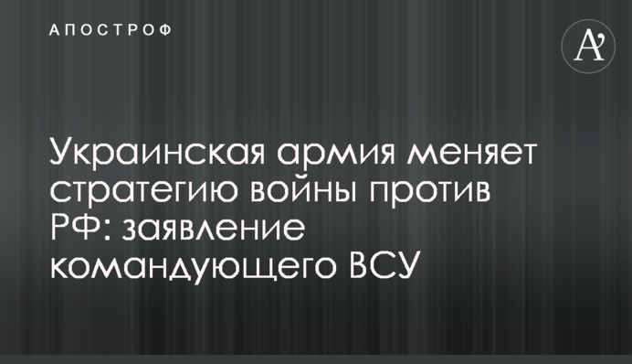 Украинская армия меняет стратегию войны против РФ: заявление командующего ВСУ