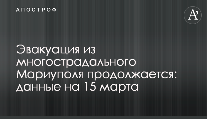 Эвакуация из многострадального Мариуполя продолжается: данные на 15 марта