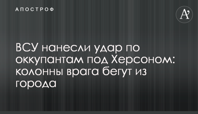 ВСУ нанесли удар по оккупантам под Херсоном: колонны врага бегут из города