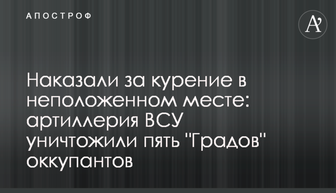 Наказали за курение в неположенном месте: артиллерия ВСУ уничтожили пять 