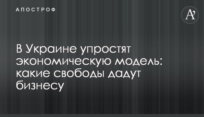 В Украине упростят экономическую модель: какие свободы дадут бизнесу