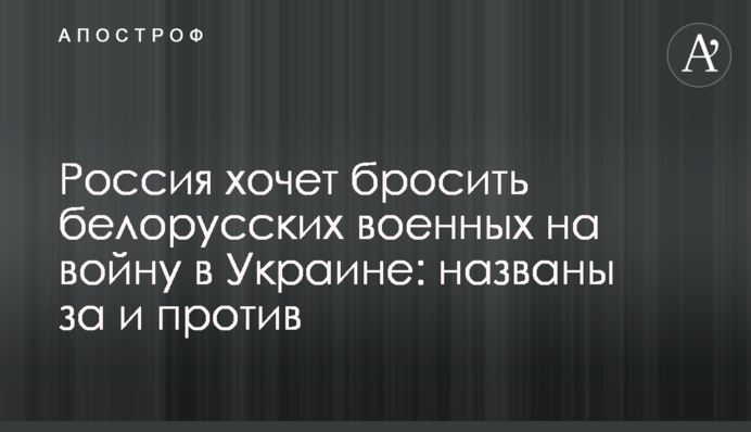 Россия хочет бросить белорусских военных на войну в Украине: названы за и против