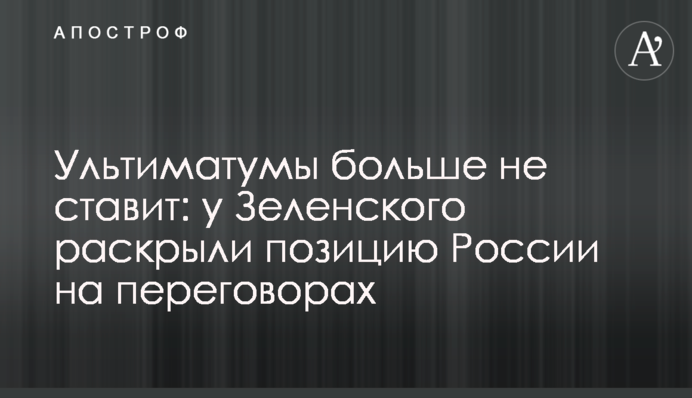 Ультиматумы больше не ставит: у Зеленского раскрыли позицию России на переговорах
