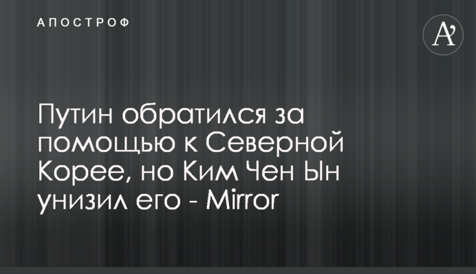 Путин обратился за помощью к Северной Корее, но Ким Чен Ын унизил его - Mirror