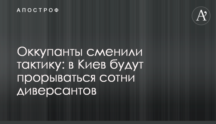 Окупанти змінили тактику: до Києва прориватимуться сотні диверсантів