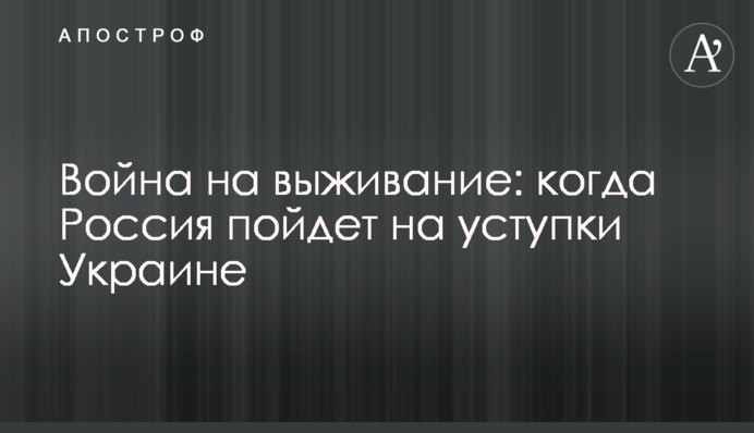 Война на выживание: когда Россия пойдет на уступки Украине