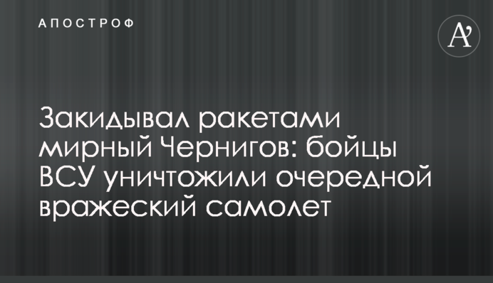 Закидывал ракетами мирный Чернигов: бойцы ВСУ уничтожили очередной вражеский самолет