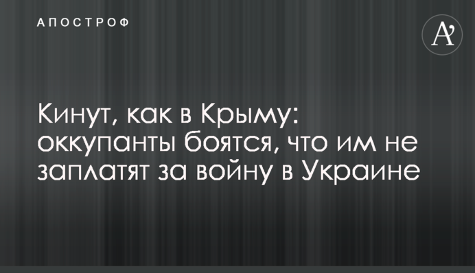 Кинуть, як у Криму: окупанти бояться, що їм не заплатять за війну в Україні