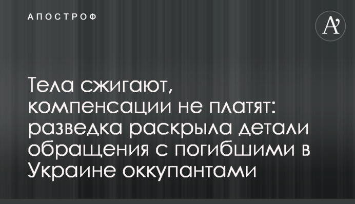 Тела сжигают, компенсации не платят: разведка раскрыла детали обращения с погибшими в Украине оккупантами