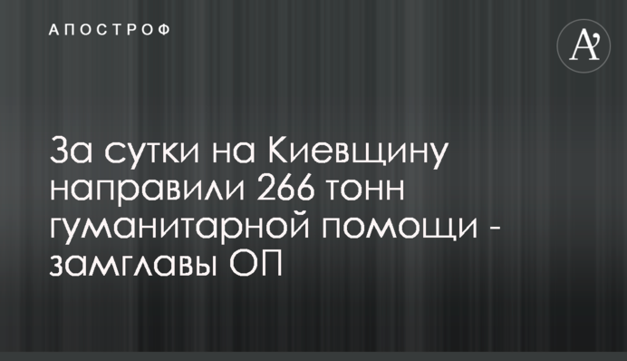 За сутки на Киевщину направили 266 тонн гуманитарной помощи - замглавы ОП
