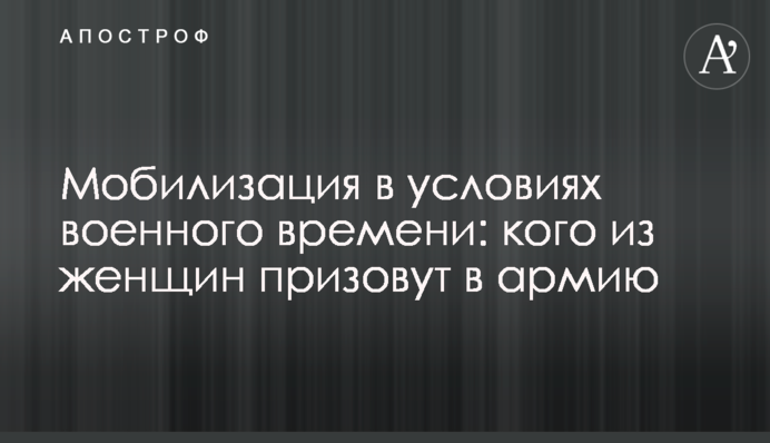 Мобілізація в умовах воєнного часу: кого з жінок призовуть до армії