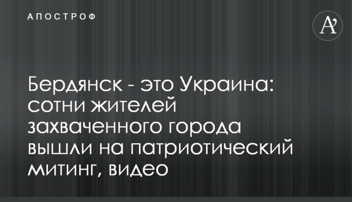 Бердянск - это Украина: сотни жителей захваченного города вышли на патриотический митинг, видео