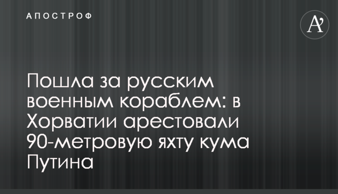 Пошла за русским военным кораблем: в Хорватии арестовали 90-метровую яхту кума Путина