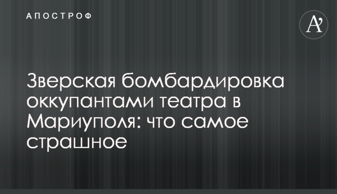 Звірське бомбардування окупантами театру в Маріуполі: що найстрашніше