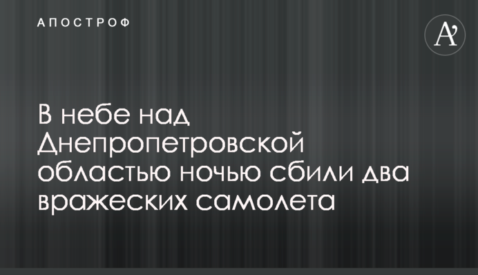 В небе над Днепропетровской областью ночью сбили два вражеских самолета