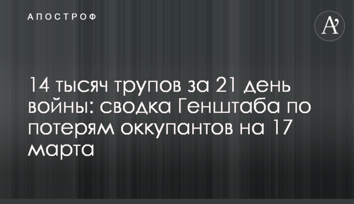 14 тисяч трупів за 21 день війни: зведення Генштабу щодо втрат окупантів на 17 березня
