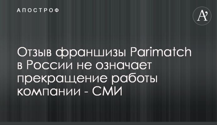Отзыв франшизы Parimatch в России не означает прекращение работы компании - СМИ