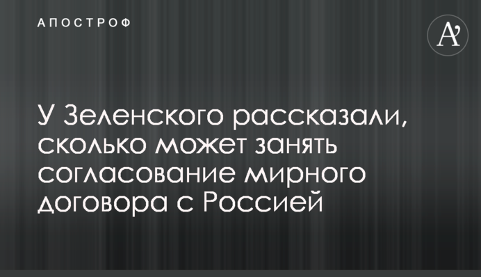 У Зеленського розповіли, скільки може зайняти узгодження мирного договору з Росією