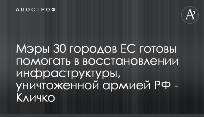 Мери 30 міст готові ЄС допомагати у відновленні інфраструктури, яку знищує армія РФ - Кличко