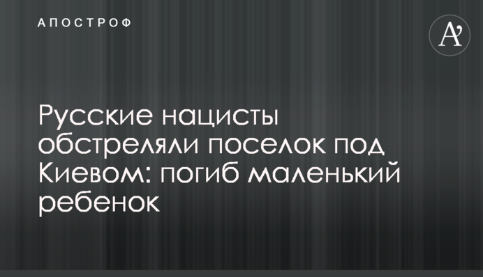 Російські нацисти обстріляли селище під Києвом: загинула маленька дитина