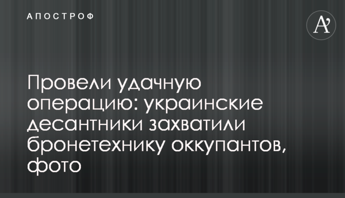 Провели вдалу операцію: українські десантники захопили бронетехніку окупантів, фото