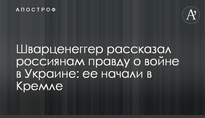 Шварценеггер розповів росіянам правду про війну в Україні: її розпочали у Кремлі