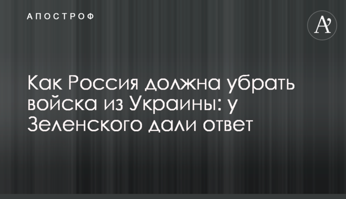 Як Росія має прибрати війська з України: у Зеленського дали відповідь