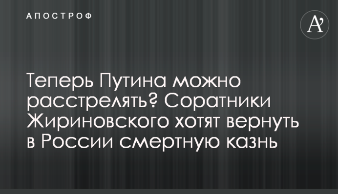 Теперь Путина можно расстрелять? Соратники Жириновского хотят вернуть в России смертную казнь