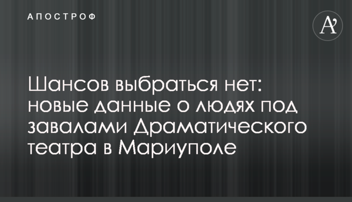 Шансов выбраться нет: новые данные о людях под завалами Драматического театра в Мариуполе