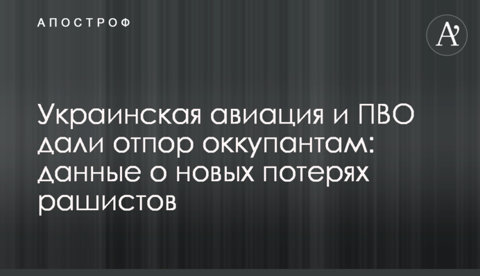 Украинская авиация и ПВО дали отпор оккупантам: данные о новых потерях рашистов